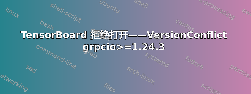 TensorBoard 拒绝打开——VersionConflict grpcio>=1.24.3