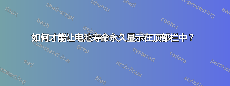 如何才能让电池寿命永久显示在顶部栏中？