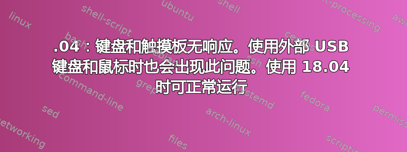 16.04：键盘和触摸板无响应。使用外部 USB 键盘和鼠标时也会出现此问题。使用 18.04 时可正常运行