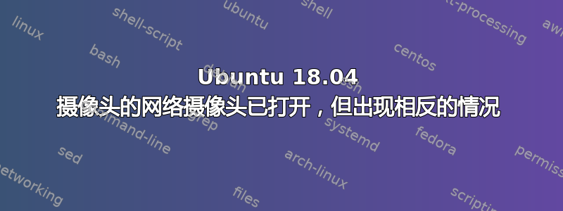 Ubuntu 18.04 摄像头的网络摄像头已打开，但出现相反的情况