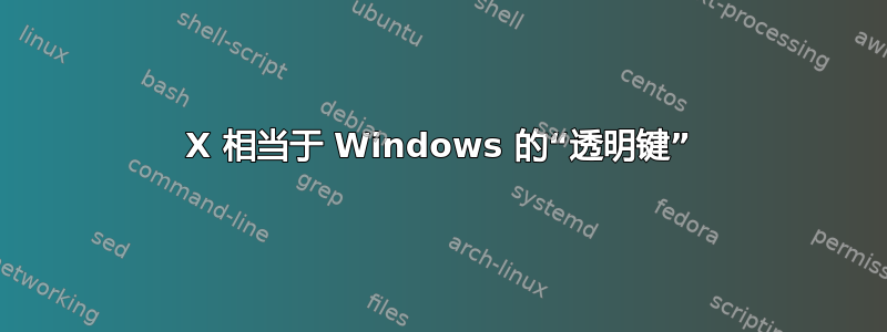 X 相当于 Windows 的“透明键”