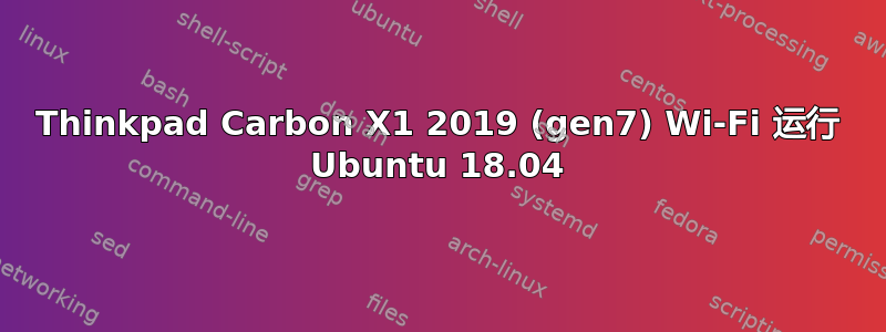 Thinkpad Carbon X1 2019 (gen7) Wi-Fi 运行 Ubuntu 18.04