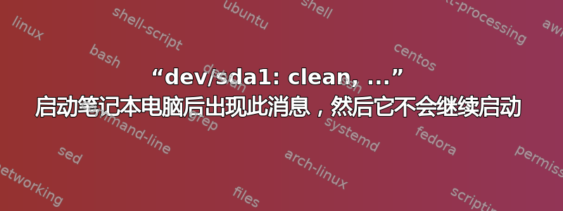 “dev/sda1: clean, ...” 启动笔记本电脑后出现此消息，然后它不会继续启动