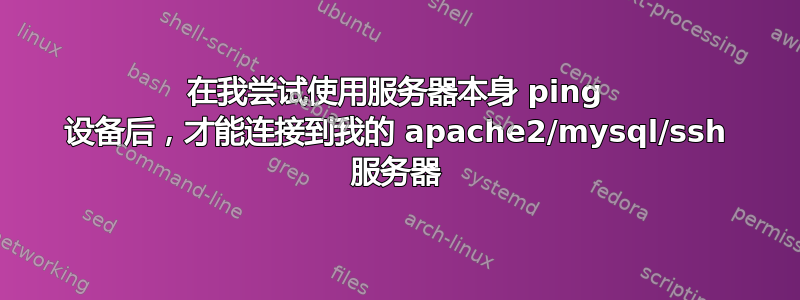 在我尝试使用服务器本身 ping 设备后，才能连接到我的 apache2/mysql/ssh 服务器