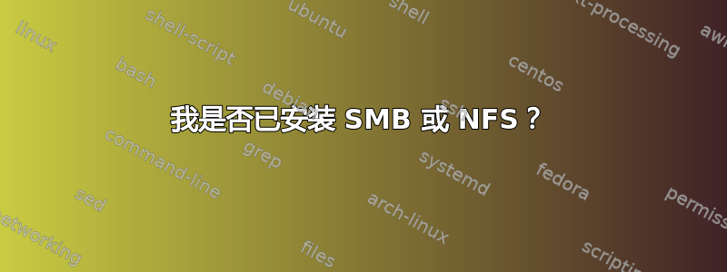 我是否已安装 SMB 或 NFS？