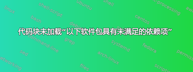 代码块未加载“以下软件包具有未满足的依赖项”