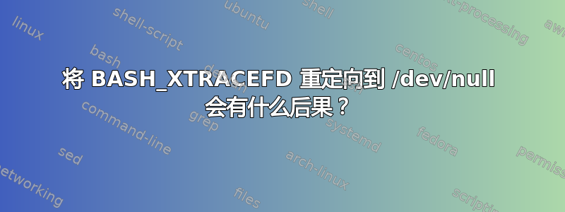 将 BASH_XTRACEFD 重定向到 /dev/null 会有什么后果？