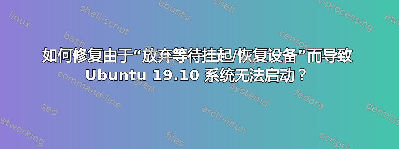 如何修复由于“放弃等待挂起/恢复设备”而导致 Ubuntu 19.10 系统无法启动？