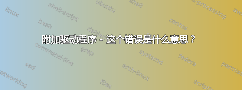 附加驱动程序 - 这个错误是什么意思？