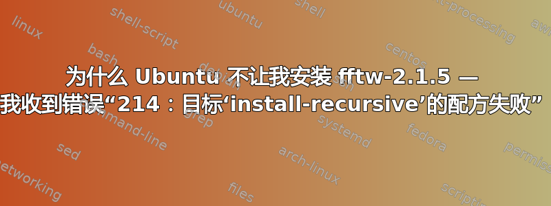 为什么 Ubuntu 不让我安装 fftw-2.1.5 — 我收到错误“214：目标‘install-recursive’的配方失败”