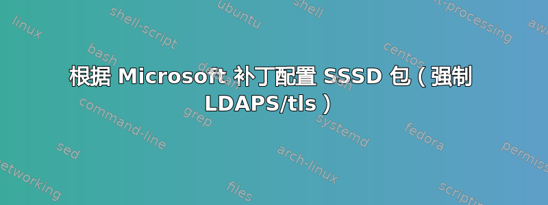 根据 Microsoft 补丁配置 SSSD 包（强制 LDAPS/tls）