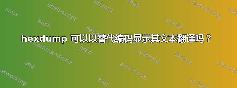 hexdump 可以以替代编码显示其文本翻译吗？