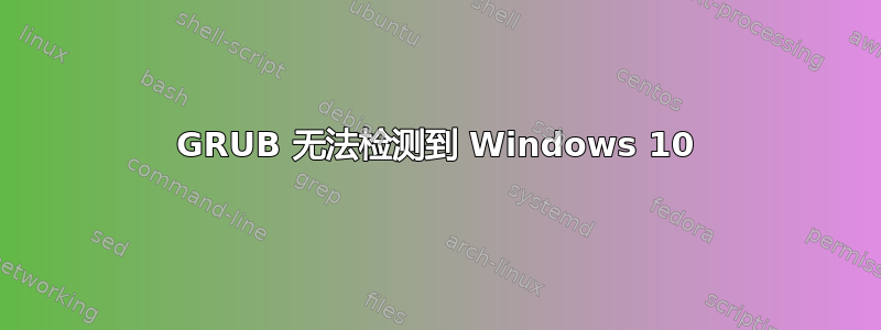 GRUB 无法检测到 Windows 10