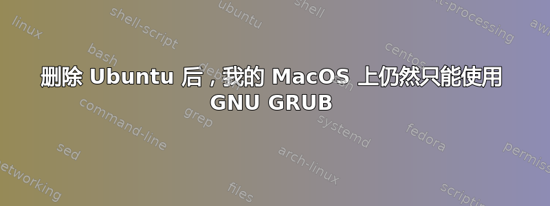 删除 Ubuntu 后，我的 MacOS 上仍然只能使用 GNU GRUB