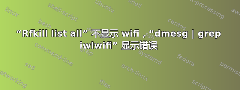 “Rfkill list all” 不显示 wifi，“dmesg | grep iwlwifi” 显示错误