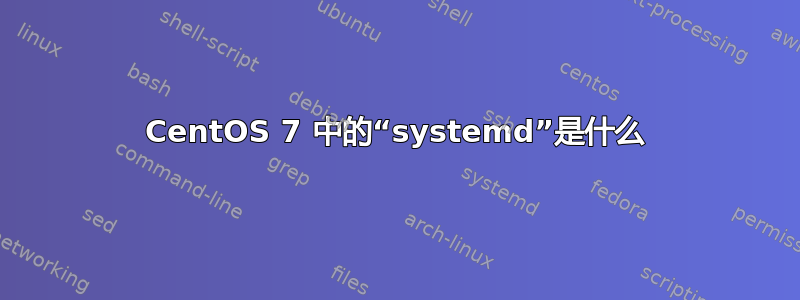 CentOS 7 中的“systemd”是什么