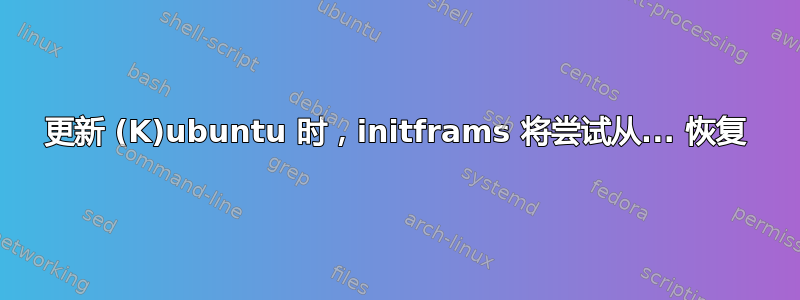 更新 (K)ubuntu 时，initframs 将尝试从... 恢复