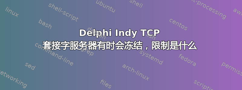 Delphi Indy TCP 套接字服务器有时会冻结，限制是什么