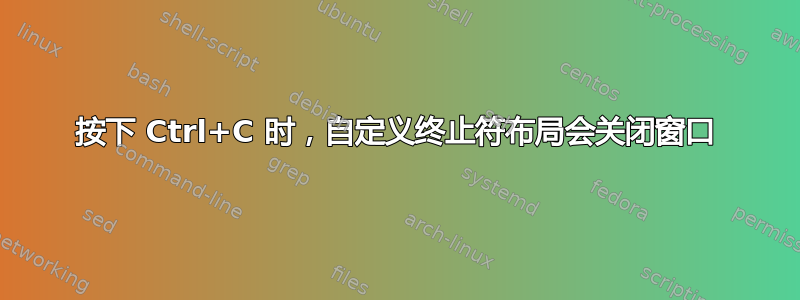 按下 Ctrl+C 时，自定义终止符布局会关闭窗口