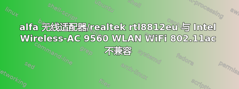 alfa 无线适配器/realtek rtl8812eu 与 Intel Wireless-AC 9560 WLAN WiFi 802.11ac 不兼容