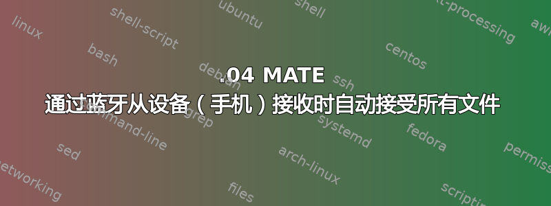 18.04 MATE 通过蓝牙从设备（手机）接收时自动接受所有文件