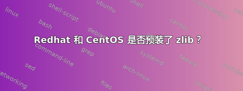 Redhat 和 CentOS 是否预装了 zlib？ 