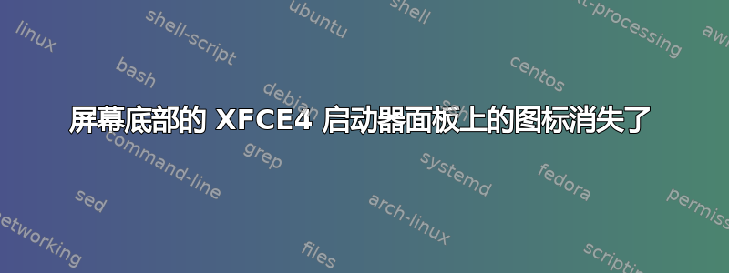 屏幕底部的 XFCE4 启动器面板上的图标消失了