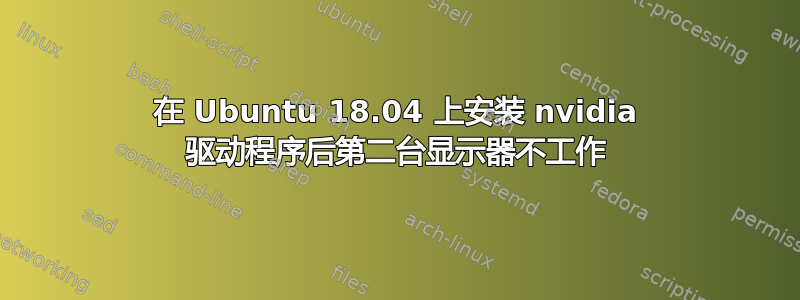 在 Ubuntu 18.04 上安装 nvidia 驱动程序后第二台显示器不工作