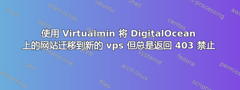 使用 Virtualmin 将 DigitalOcean 上的网站迁移到新的 vps 但总是返回 403 禁止