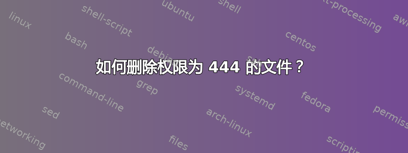 如何删除权限为 444 的文件？