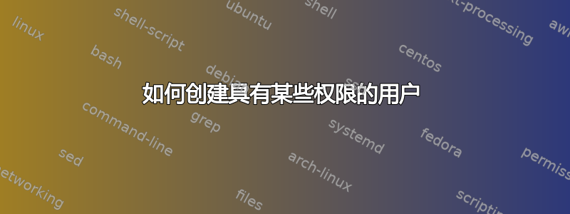 如何创建具有某些权限的用户