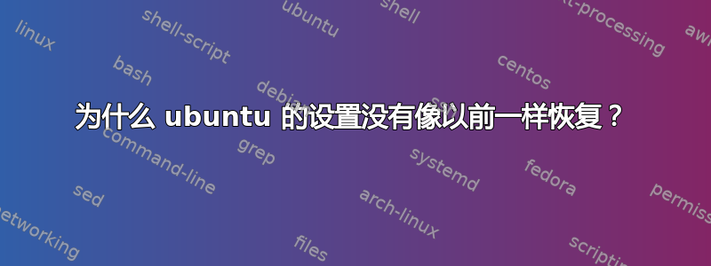 为什么 ubuntu 的设置没有像以前一样恢复？