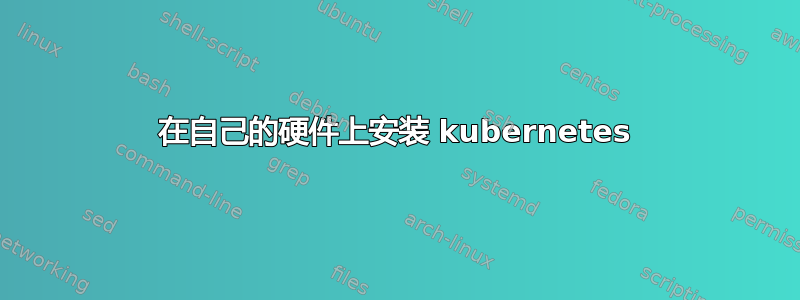 在自己的硬件上安装 kubernetes