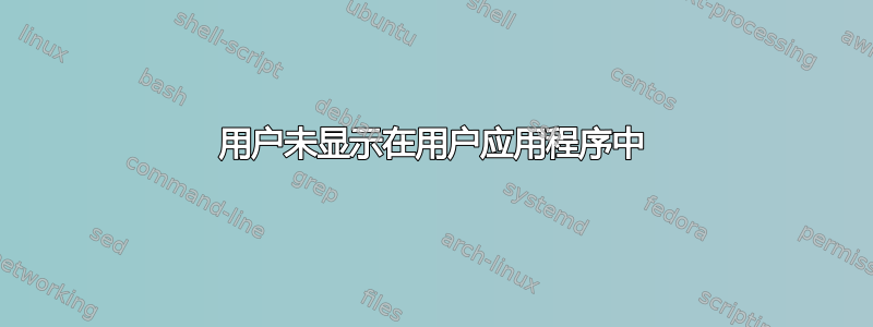 用户未显示在用户应用程序中