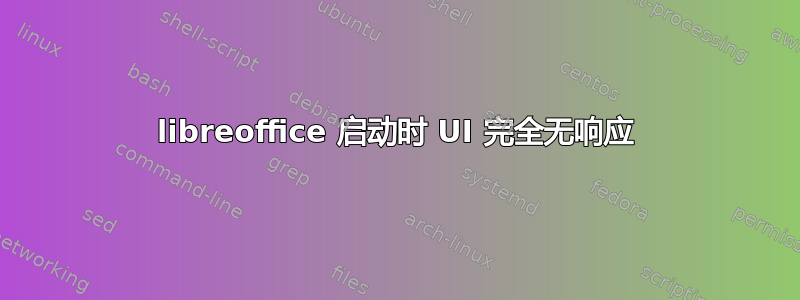 libreoffice 启动时 UI 完全无响应