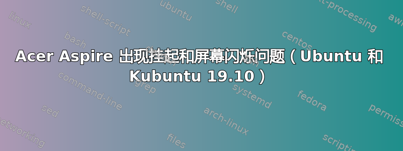 Acer Aspire 出现挂起和屏幕闪烁问题（Ubuntu 和 Kubuntu 19.10）