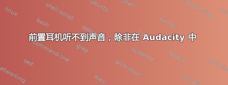 前置耳机听不到声音，除非在 Audacity 中