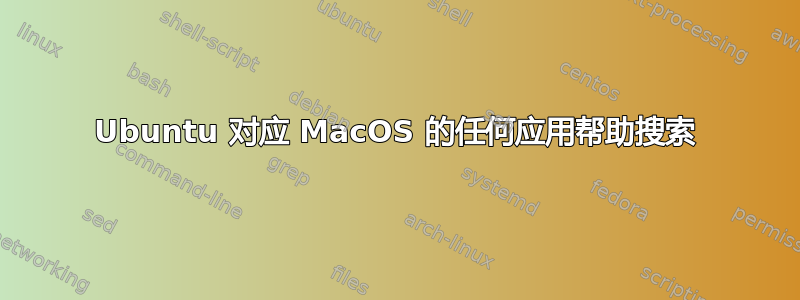 Ubuntu 对应 MacOS 的任何应用帮助搜索