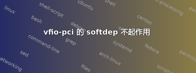 vfio-pci 的 softdep 不起作用