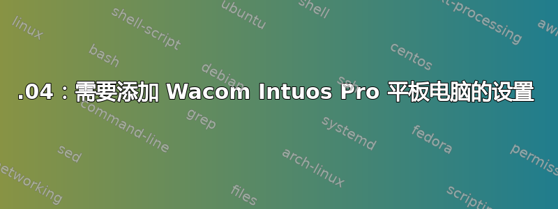 18.04：需要添加 Wacom Intuos Pro 平板电脑的设置