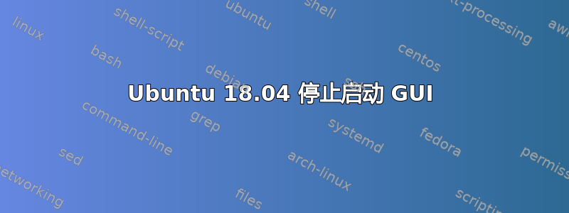 Ubuntu 18.04 停止启动 GUI