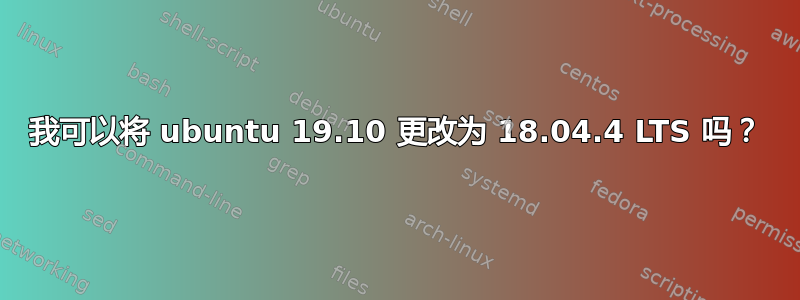 我可以将 ubuntu 19.10 更改为 18.04.4 LTS 吗？