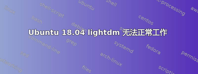 Ubuntu 18.04 lightdm 无法正常工作