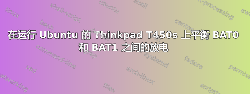 在运行 Ubuntu 的 Thinkpad T450s 上平衡 BAT0 和 BAT1 之间的放电