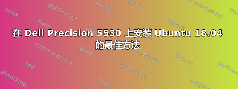 在 Dell Precision 5530 上安装 Ubuntu 18.04 的最佳方法