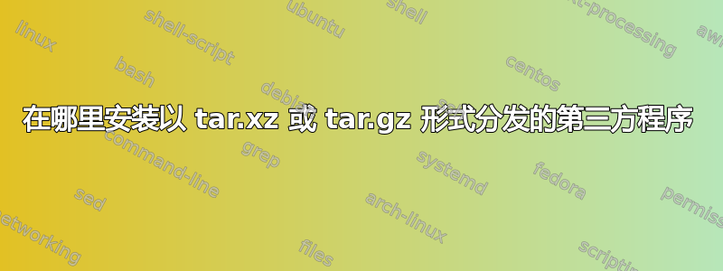 在哪里安装以 tar.xz 或 tar.gz 形式分发的第三方程序