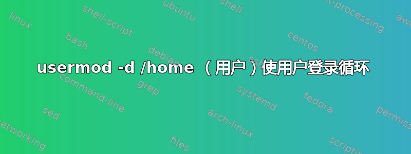 usermod -d /home （用户）使用户登录循环