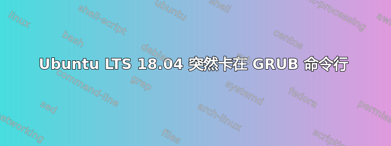 Ubuntu LTS 18.04 突然卡在 GRUB 命令行