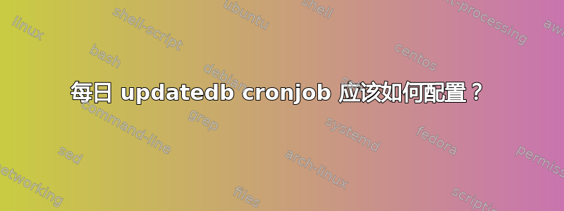 每日 updatedb cronjob 应该如何配置？