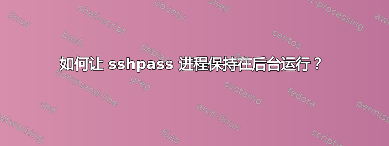 如何让 sshpass 进程保持在后台运行？